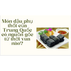 Món đậu phụ thối của Trung Quốc có nguồn gốc từ thời vua nào?