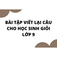 Bài tập viết lại câu cho học sinh giỏi tiếng anh lớp 9