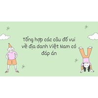 Tổng hợp các câu đố vui về địa danh Việt Nam có đáp án