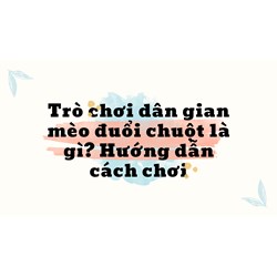 Trò chơi dân gian mèo đuổi chuột là gì? Hướng dẫn cách chơi