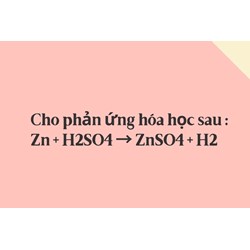 Cho phản ứng hóa học sau : Zn + H2SO4 → ZnSO4 + H2