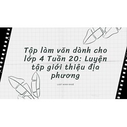 Tập làm văn dành cho lớp 4 Tuần 20: Luyện tập giới thiệu địa phương