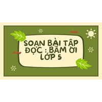 Soạn bài "Bầm ơi" Tập đọc lớp 5 siêu hay