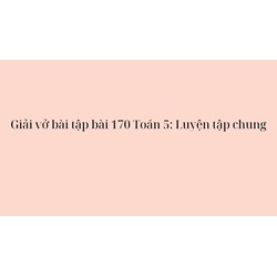 Giải vở bài tập bài 170 Toán 5 : Luyện tập chung