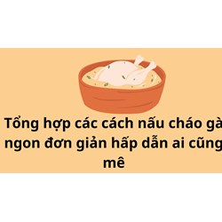 Tổng hợp các cách nấu cháo gà ngon đơn giản hấp dẫn ai cũng mê