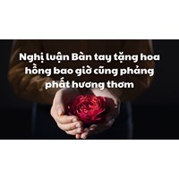 Nghị luận Bàn tay tặng hoa hồng bao giờ cũng phảng phất hương thơm