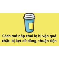 Cách mở nắp chai lọ bị vặn quá chặt, bị kẹt dễ dàng, thuận tiện