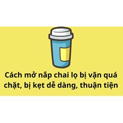 Cách mở nắp chai lọ bị vặn quá chặt, bị kẹt dễ dàng, thuận tiện