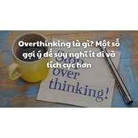 Overthinking là gì? Một số gợi ý để suy nghĩ ít đi và tích cực hơn