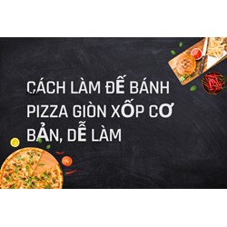 Cách làm đế bánh pizza giòn xốp cơ bản, dễ làm