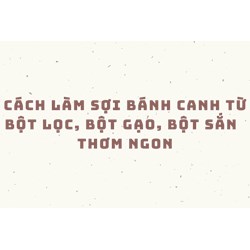 Cách làm sợi bánh canh từ bột lọc, bột gạo, bột sắn  thơm ngon