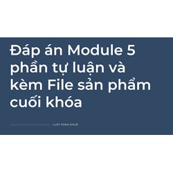 Đáp án Module 5 phần tự luận và  kèm File sản phẩm cuối khóa