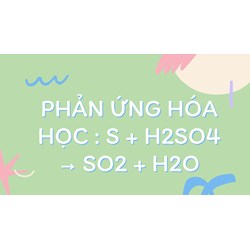 Phản ứng hóa học : S + H2SO4 → SO2 + H2O