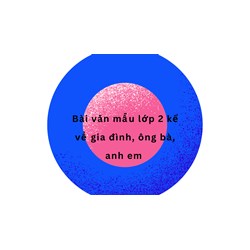 Bài văn mẫu lớp 2 kể về gia đình, ông bà, anh em