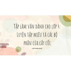 Tập làm văn dành cho lớp 4: Luyện tập miêu tả các bộ phận của cây cối