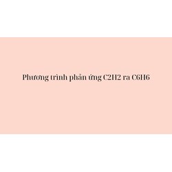 Phương trình phản ứng C2H2 ra C6H6