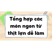 Tổng hợp các món ngon từ thịt lợn dễ làm