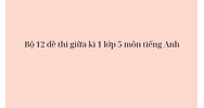 Bộ 12 đề thi giữa kì 1 lớp 5 môn tiếng Anh