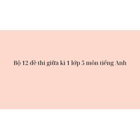 Bộ 12 đề thi giữa kì 1 lớp 5 môn tiếng Anh