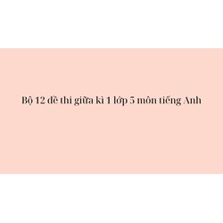 Bộ 12 đề thi giữa kì 1 lớp 5 môn tiếng Anh