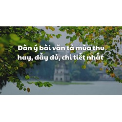 Dàn ý bài văn tả mùa thu hay, đầy đủ, chi tiết nhất