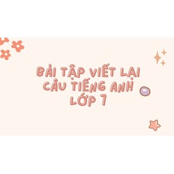 Bài tập viết lại câu tiếng Anh lớp 7 thường gặp nhất