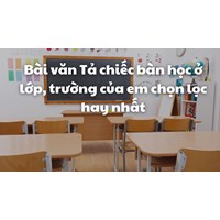 Bài văn Tả chiếc bàn học ở lớp, trường của em chọn lọc hay nhất