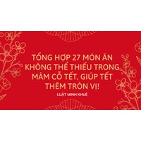 Tổng hợp 27 món ăn không thể thiếu trong mâm cỗ Tết, giúp Tết thêm tròn vị!