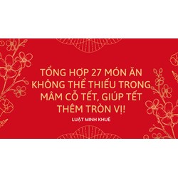 Tổng hợp 27 món ăn không thể thiếu trong mâm cỗ Tết, giúp Tết thêm tròn vị!