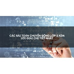 Các bài toán chuyển động lớp 5 kèm lời giải chi tiết nhất