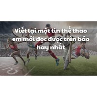 Viết lại một tin thể thao em mới đọc được trên báo hay nhất