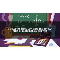 Vở bài tập Toán lớp 5 bài 155: Ôn tập Phép chia có đáp án chi tiết