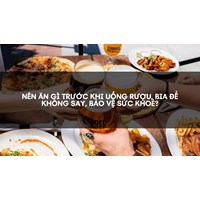 Nên ăn gì trước khi uống rượu, bia để không say, bảo vệ sức khoẻ?