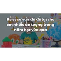 Kể về sự việc đã để lại cho em nhiều ấn tượng trong năm học vừa qua