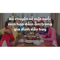 Kể chuyện về một buổi sum họp đầm ấm trong gia đình siêu hay