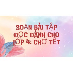 Soạn bài Tập đọc dành cho lớp 4: Chợ Tết