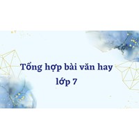 Tổng hợp bài văn hay lớp 7 chọn lọc chi tiết nhất