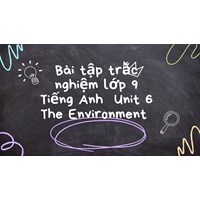 Bài tập trắc nghiệm lớp 9 Tiếng Anh  Unit 6 The Environment