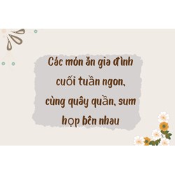 Các món ăn gia đình cuối tuần ngon, cùng quây quần, sum họp bên nhau