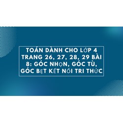 Toán dành cho lớp 4 trang 26, 27, 28, 29 Bài 8: Góc nhọn, góc tù, góc bẹt Kết nối tri thức