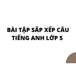 Bài tập sắp xếp câu tiếng Anh lớp 5