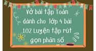 Vở bài tập Toán dành cho lớp 4 bài 102 Luyện tập rút gọn phân số