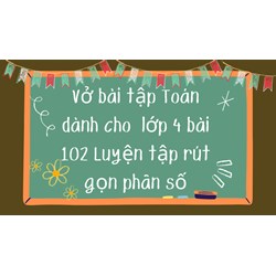 Vở bài tập Toán dành cho lớp 4 bài 102 Luyện tập rút gọn phân số