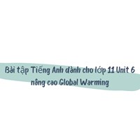 Bài tập Tiếng Anh dành cho lớp 11 Unit 6 nâng cao Global Warming
