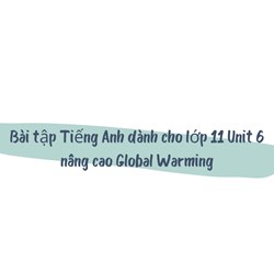 Bài tập Tiếng Anh dành cho lớp 11 Unit 6 nâng cao Global Warming