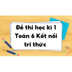 Đề thi học kì 1 Toán 6 Kết nối tri thức chọn lọc