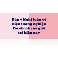 Dàn ý Nghị luận về hiện tượng nghiện Facebook của giới trẻ hiện nay