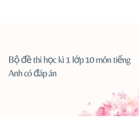 Bộ đề thi học kì 1 lớp 10 môn tiếng Anh có đáp án