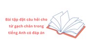 Bài tập đặt câu hỏi cho từ gạch chân trong tiếng Anh có đáp án