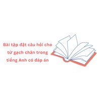 Bài tập đặt câu hỏi cho từ gạch chân trong tiếng Anh có đáp án